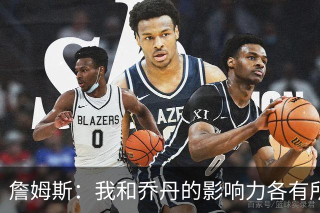 詹姆斯：我和乔丹的影响力各有所长 我能自信地走进任何房间